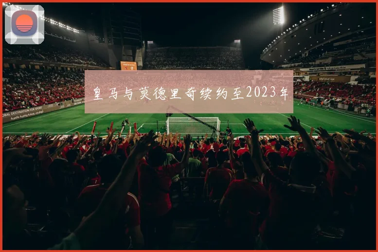 皇马与莫德里奇续约至2023年