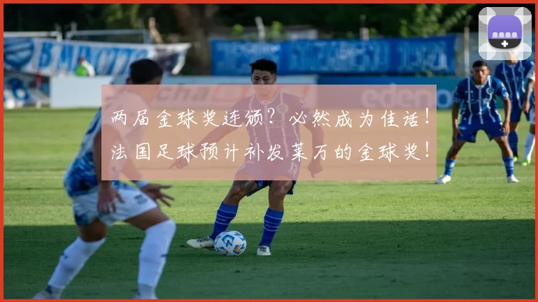 两届金球奖连颁？必然成为佳话！法国足球预计补发莱万的金球奖！