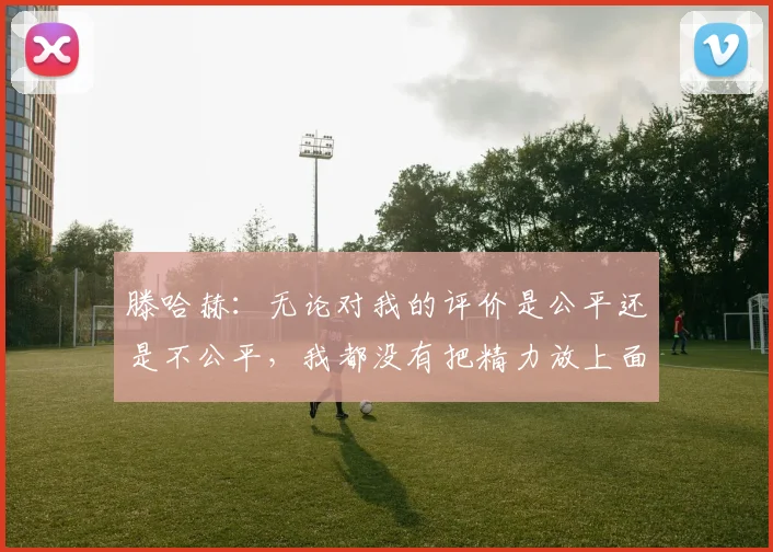 滕哈赫：无论对我的评价是公平还是不公平，我都没有把精力放上面