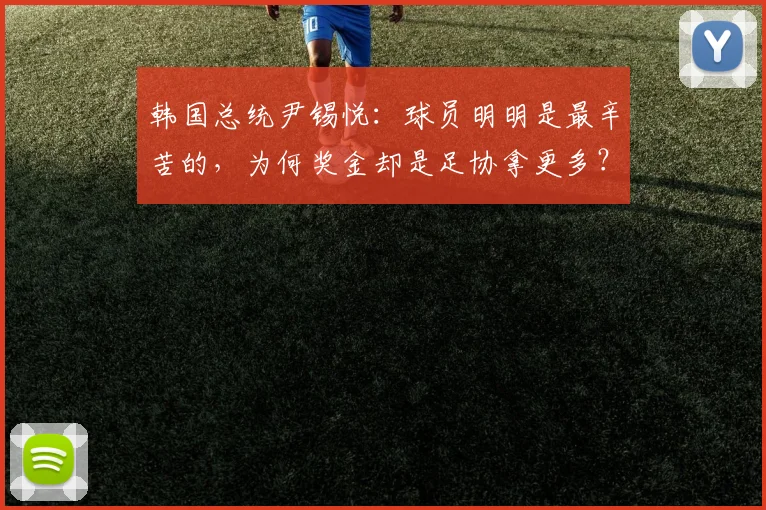 韩国总统尹锡悦：球员明明是最辛苦的，为何奖金却是足协拿更多？