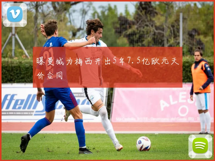 曝曼城为梅西开出5年7.5亿欧元天价合同