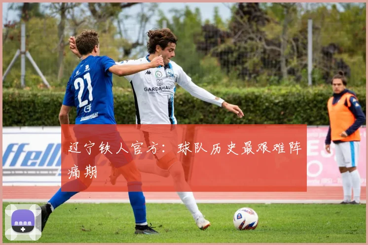 辽宁铁人官方：球队历史最艰难阵痛期