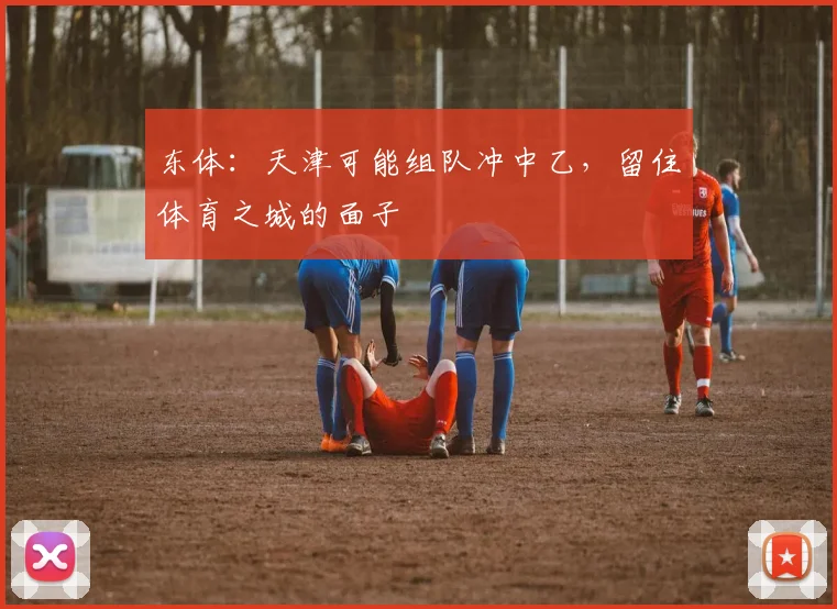 东体：天津可能组队冲中乙，留住体育之城的面子
