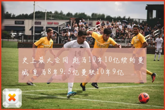 史上最大合同 彪马10年10亿续约曼城 皇马8年9.5亿曼联10年9亿