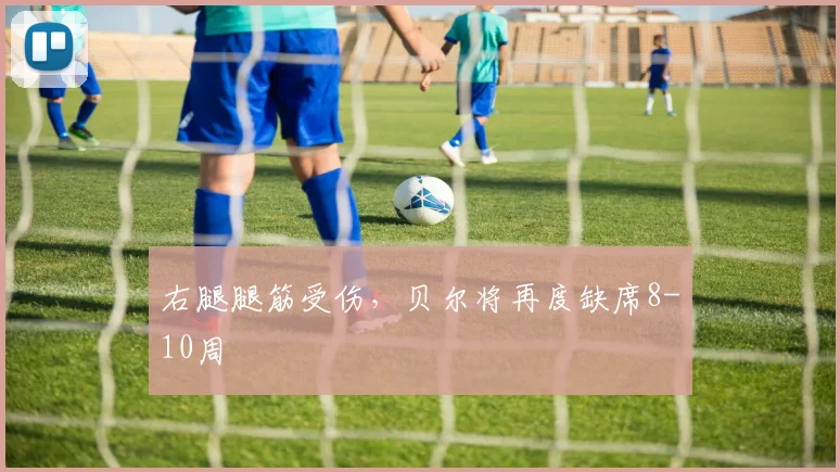 右腿腿筋受伤，贝尔将再度缺席8-10周
