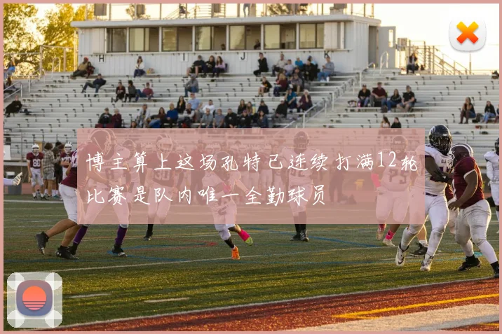 博主算上这场孔特已连续打满12轮比赛是队内唯一全勤球员