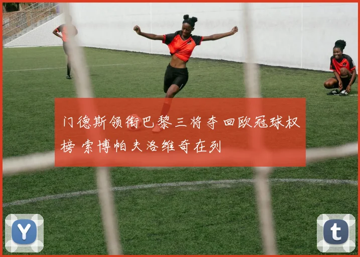 门德斯领衔巴黎三将夺回欧冠球权榜 索博帕夫洛维奇在列
