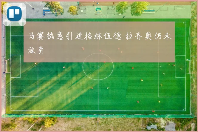 马赛执意引进格林伍德 拉齐奥仍未放弃