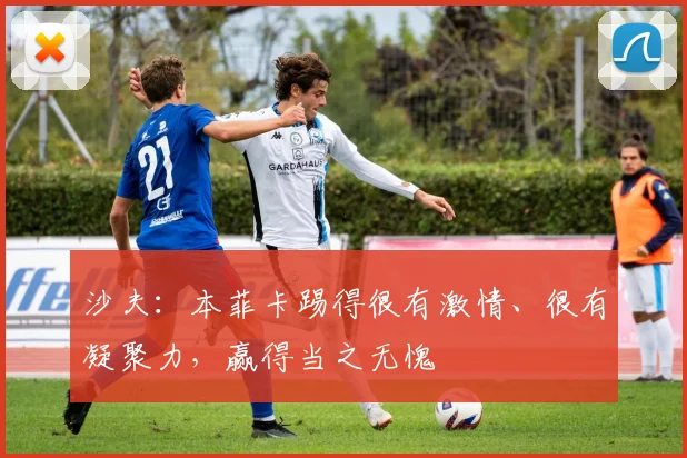 沙夫：本菲卡踢得很有激情、很有凝聚力，赢得当之无愧