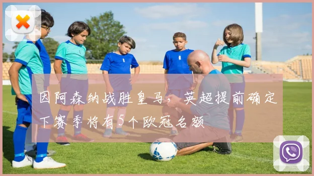 因阿森纳战胜皇马，英超提前确定下赛季将有5个欧冠名额