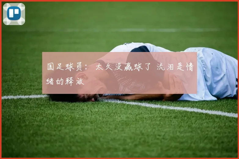 国足球员：太久没赢球了 流泪是情绪的释放
