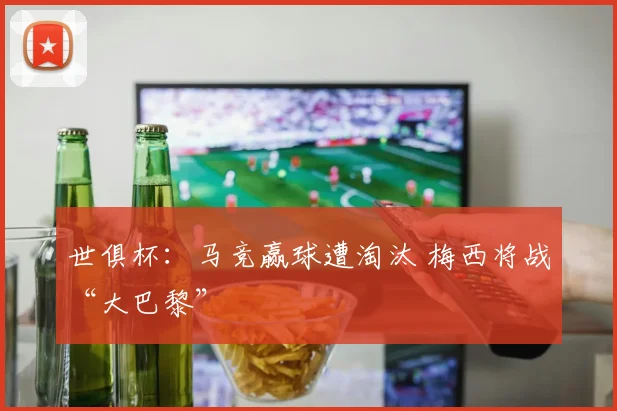 世俱杯：马竞赢球遭淘汰 梅西将战“大巴黎”