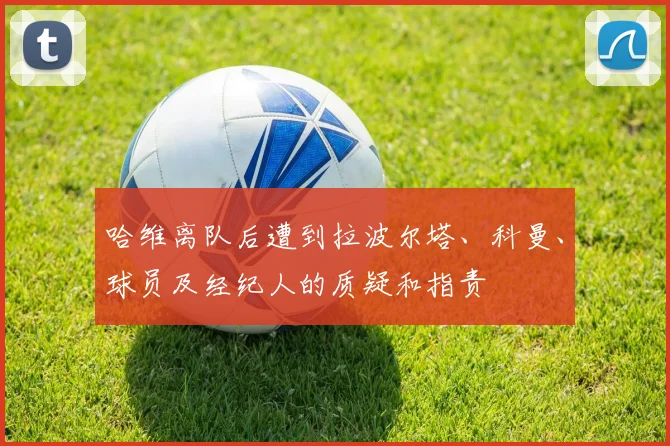 哈维离队后遭到拉波尔塔、科曼、球员及经纪人的质疑和指责