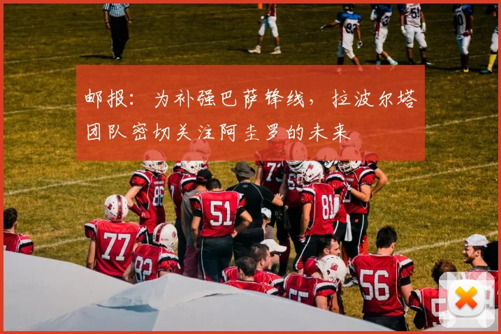 邮报：为补强巴萨锋线，拉波尔塔团队密切关注阿圭罗的未来